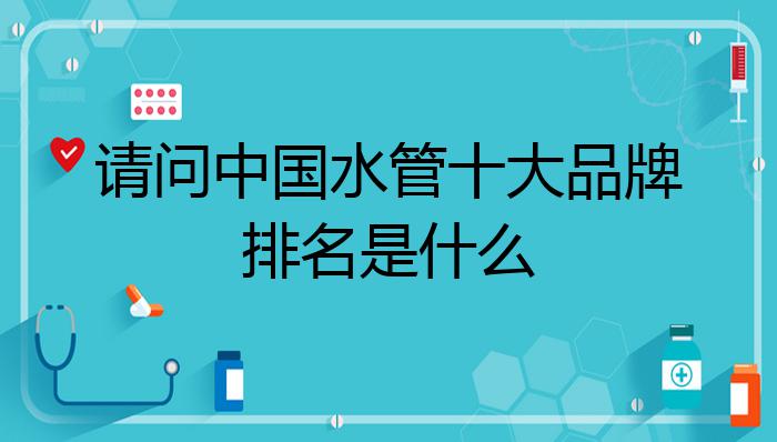 天博tb综合体育请问中国水管十大品牌排名是什么？(图1)