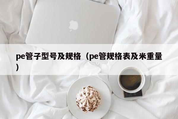 天博·体育登录入口pe管子型号及规格（pe管规格表及米重量）